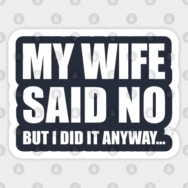 My Wife Said No...But I Did it Anyway Sticker by TipsyCurator